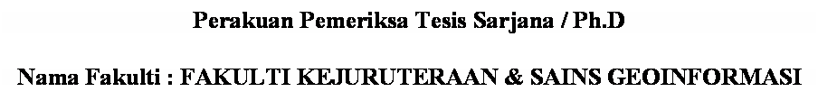 Text Box: Perakuan Pemeriksa Tesis Sarjana / Ph.D

Nama Fakulti : FAKULTI KEJURUTERAAN & SAINS GEOINFORMASI
